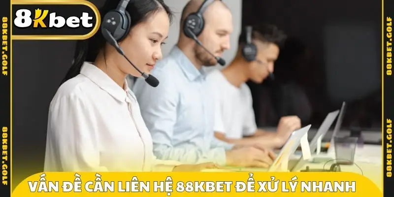 Những vấn đề cần liên hệ 88KBET để xử lý nhanh