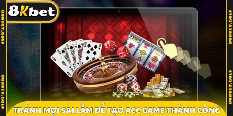 Tránh mọi sai lầm để tạo acc game thành công